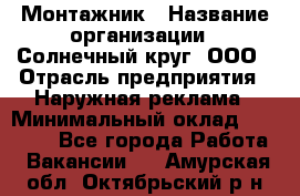 Монтажник › Название организации ­ Солнечный круг, ООО › Отрасль предприятия ­ Наружная реклама › Минимальный оклад ­ 15 000 - Все города Работа » Вакансии   . Амурская обл.,Октябрьский р-н